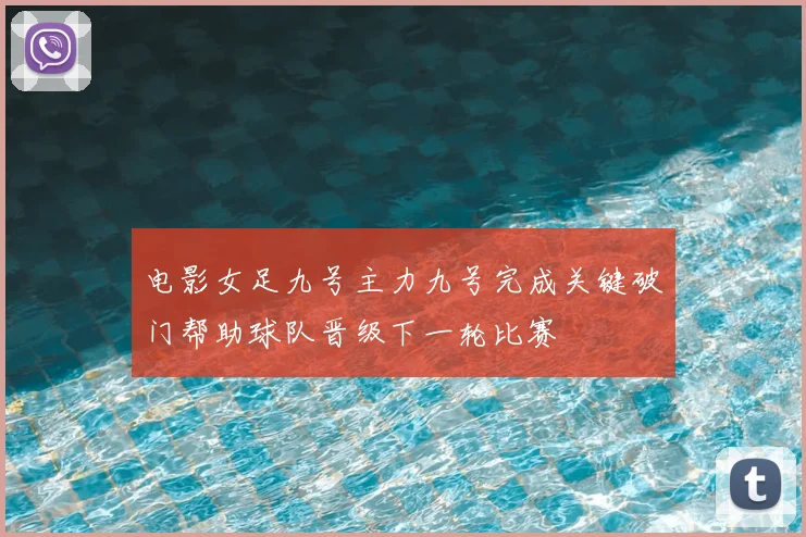 电影女足九号主力九号完成关键破门帮助球队晋级下一轮比赛