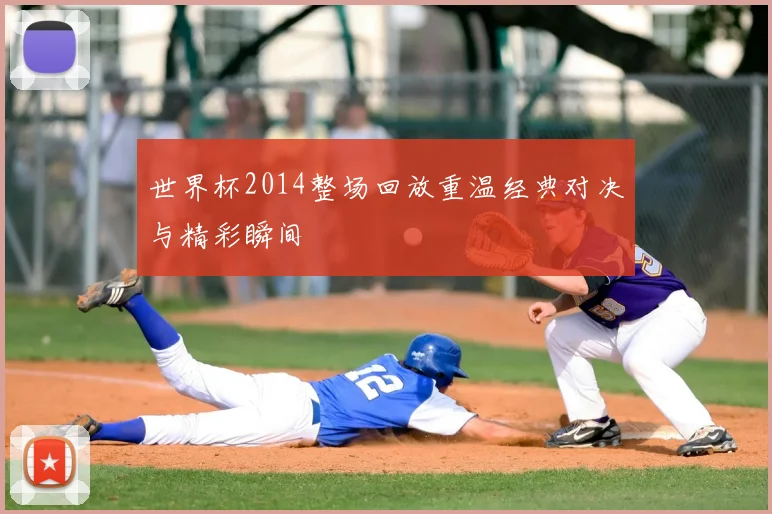 世界杯2014整场回放重温经典对决与精彩瞬间