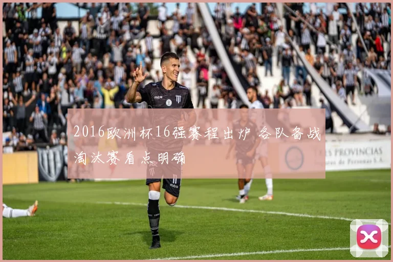 2016欧洲杯16强赛程出炉 各队备战淘汰赛看点明确