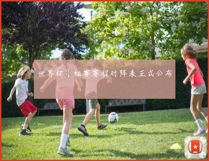 世界杯小组赛赛程对阵表正式公布