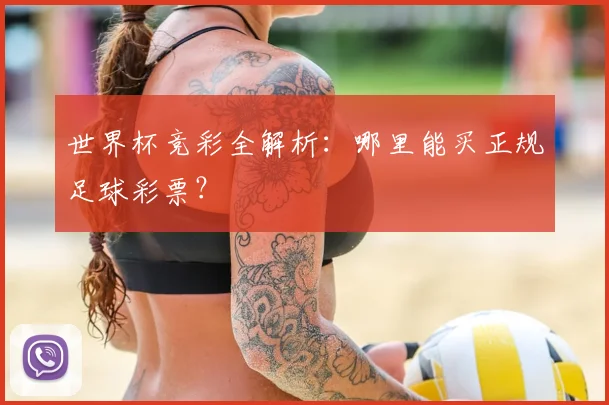 世界杯竞彩全解析：哪里能买正规足球彩票？