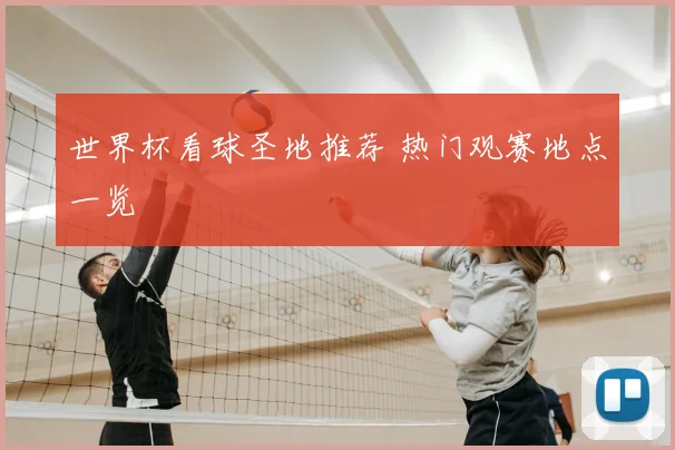世界杯看球圣地推荐 热门观赛地点一览