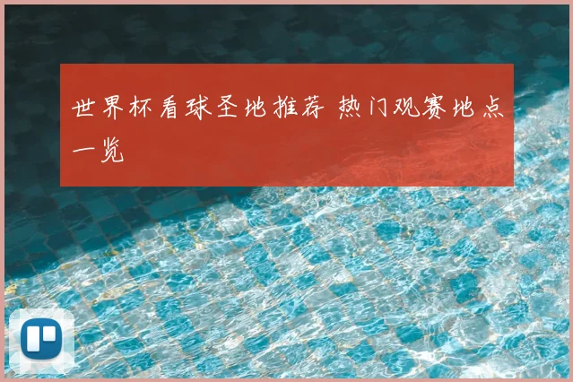 世界杯看球圣地推荐 热门观赛地点一览