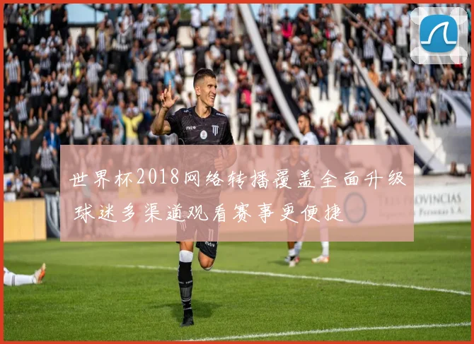 世界杯2018网络转播覆盖全面升级 球迷多渠道观看赛事更便捷